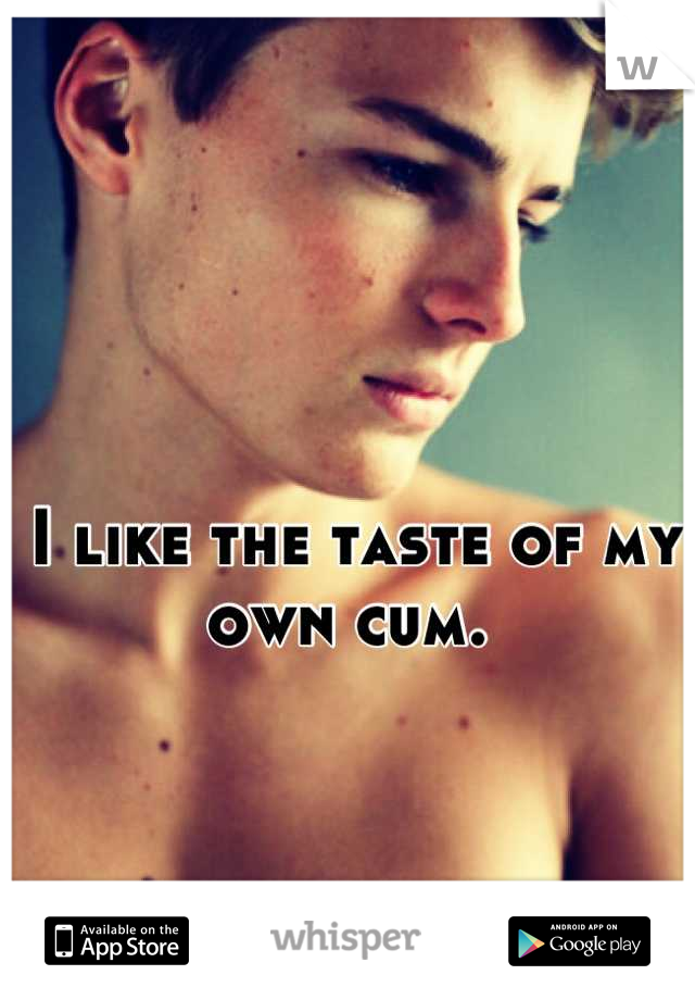 I like the taste of my own cum. 