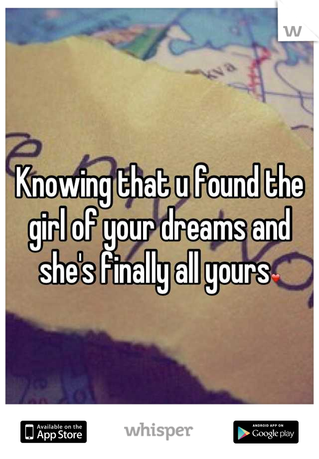 Knowing that u found the girl of your dreams and she's finally all yours❤