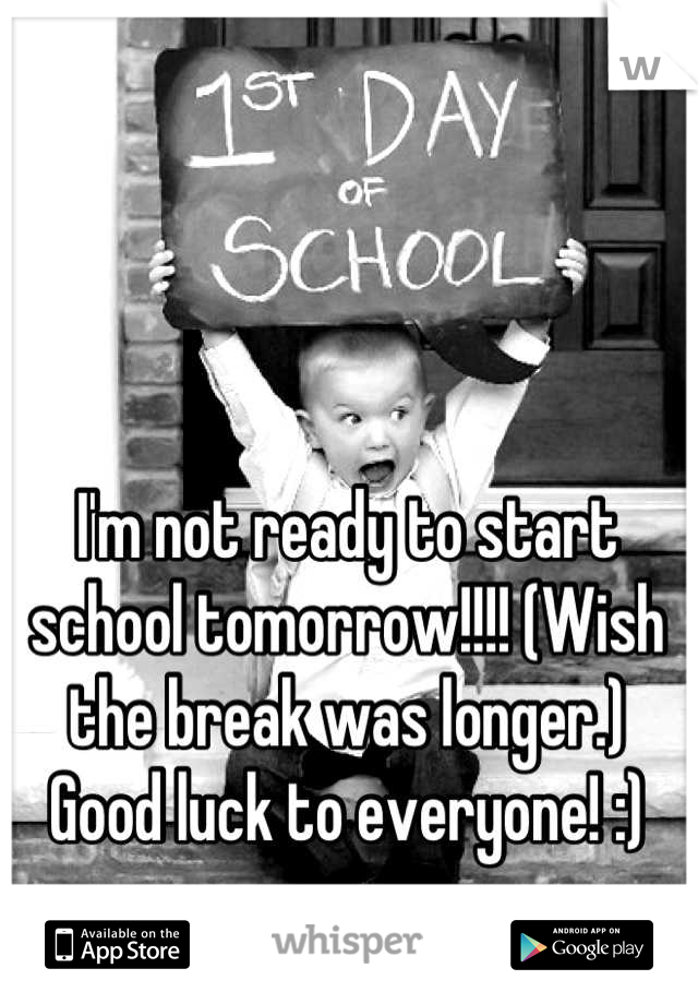 I'm not ready to start school tomorrow!!!! (Wish the break was longer.) Good luck to everyone! :)