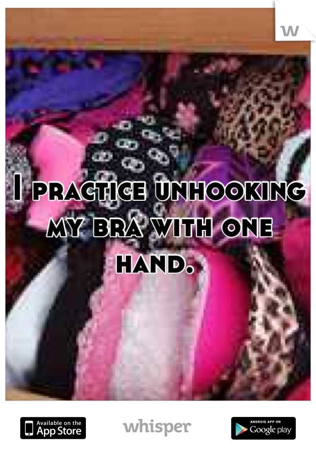 I practice unhooking my bra with one hand. 