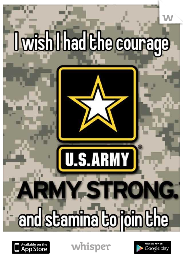 I wish I had the courage






 and stamina to join the Military