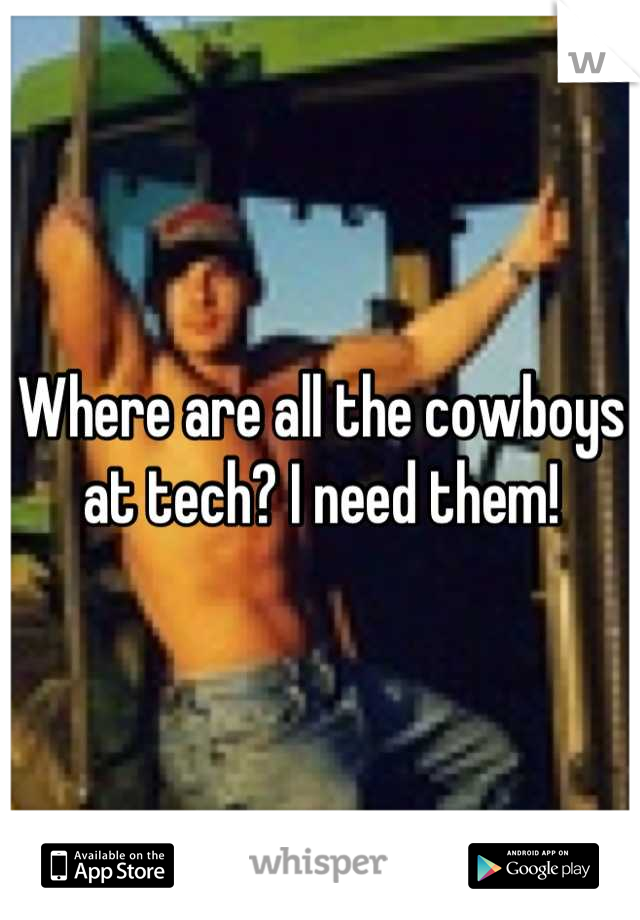 Where are all the cowboys at tech? I need them!