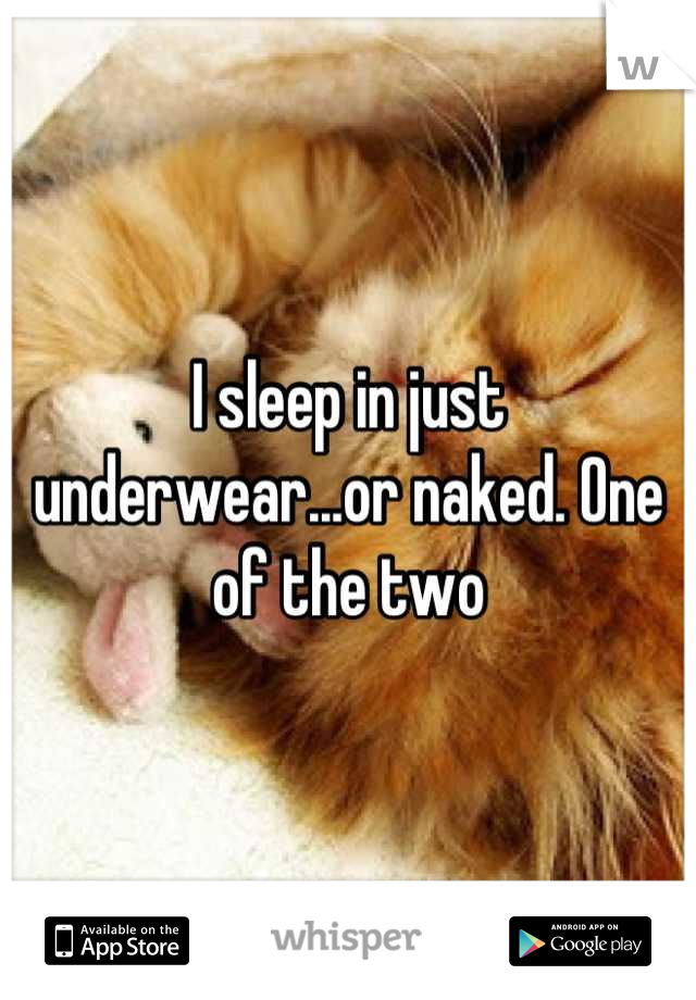 I sleep in just underwear...or naked. One of the two