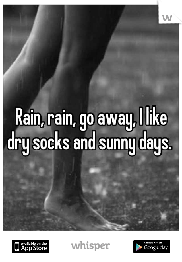 Rain, rain, go away, I like dry socks and sunny days. 