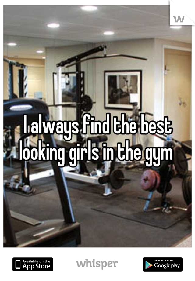 I always find the best looking girls in the gym 