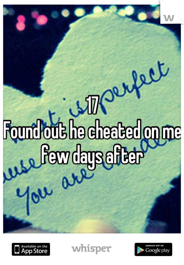 17
Found out he cheated on me few days after