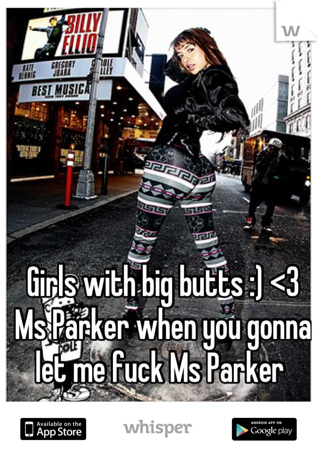 Girls with big butts :) <3
Ms Parker when you gonna let me fuck Ms Parker 