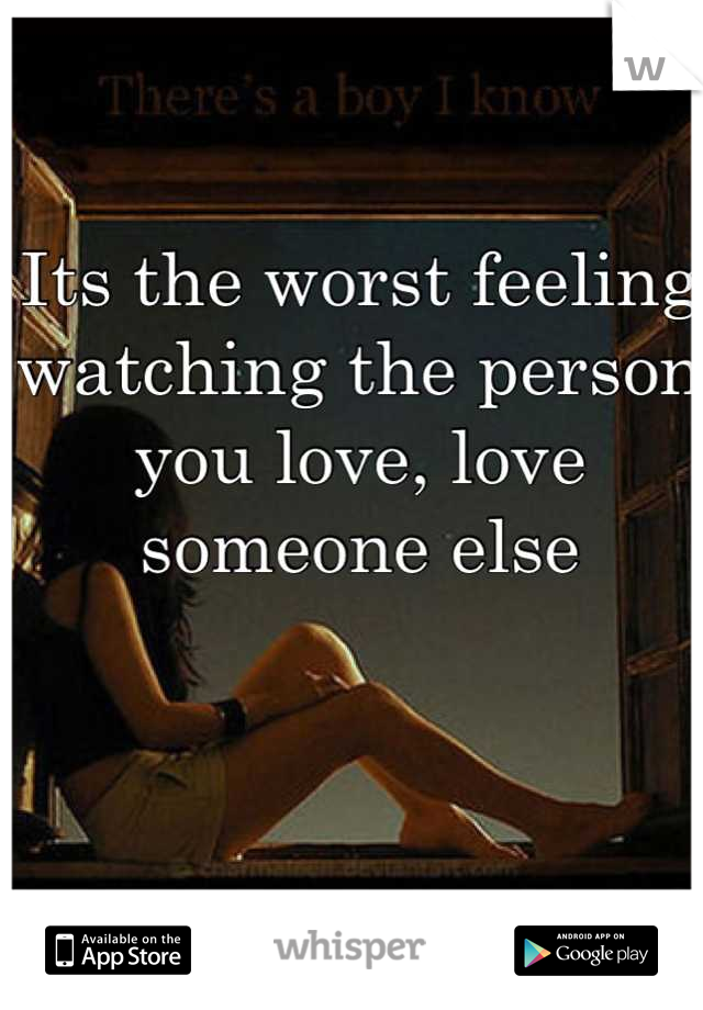 Its the worst feeling watching the person you love, love someone else