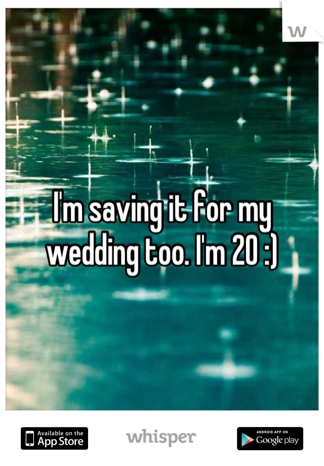 I'm saving it for my wedding too. I'm 20 :)