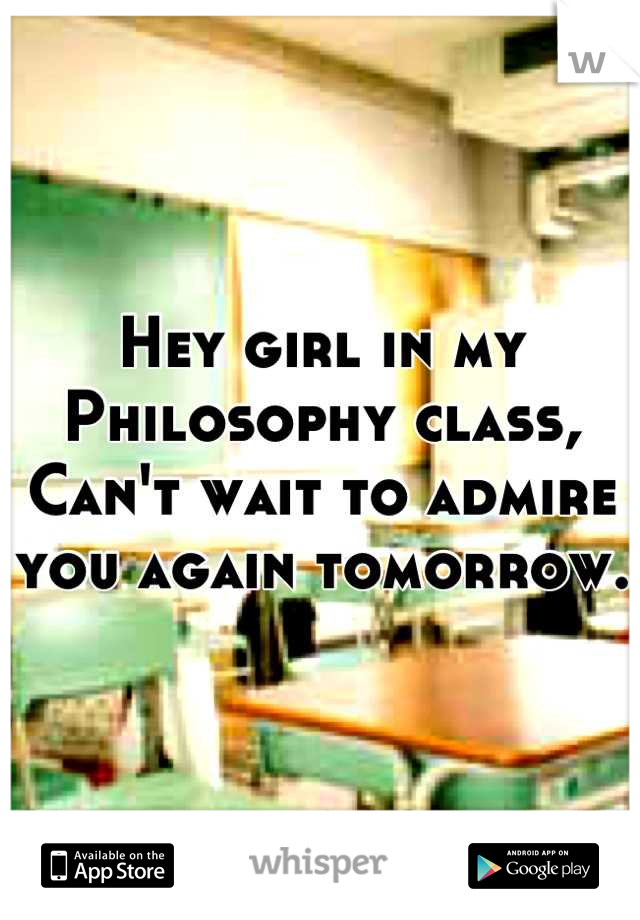 Hey girl in my Philosophy class,
Can't wait to admire you again tomorrow. 