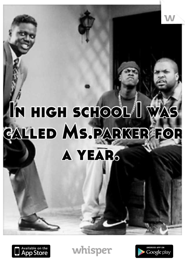 In high school I was called Ms.parker for a year. 