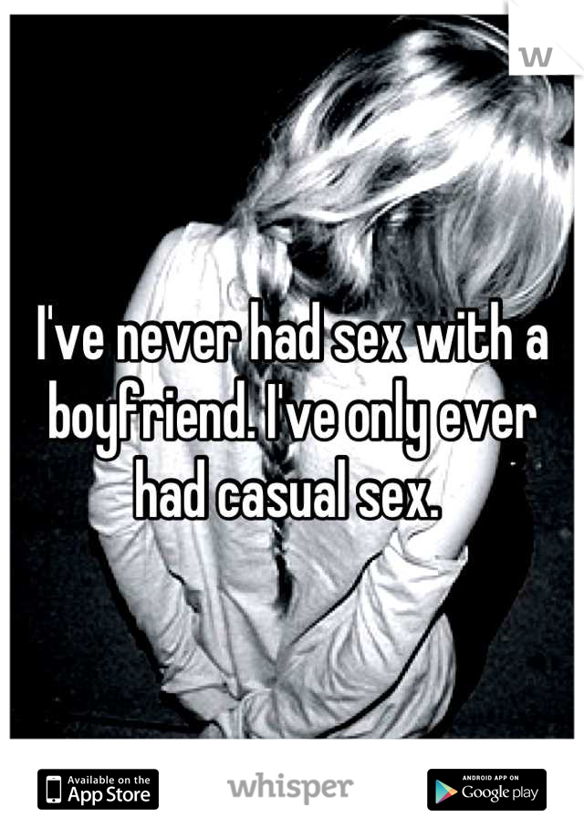 I've never had sex with a boyfriend. I've only ever had casual sex. 