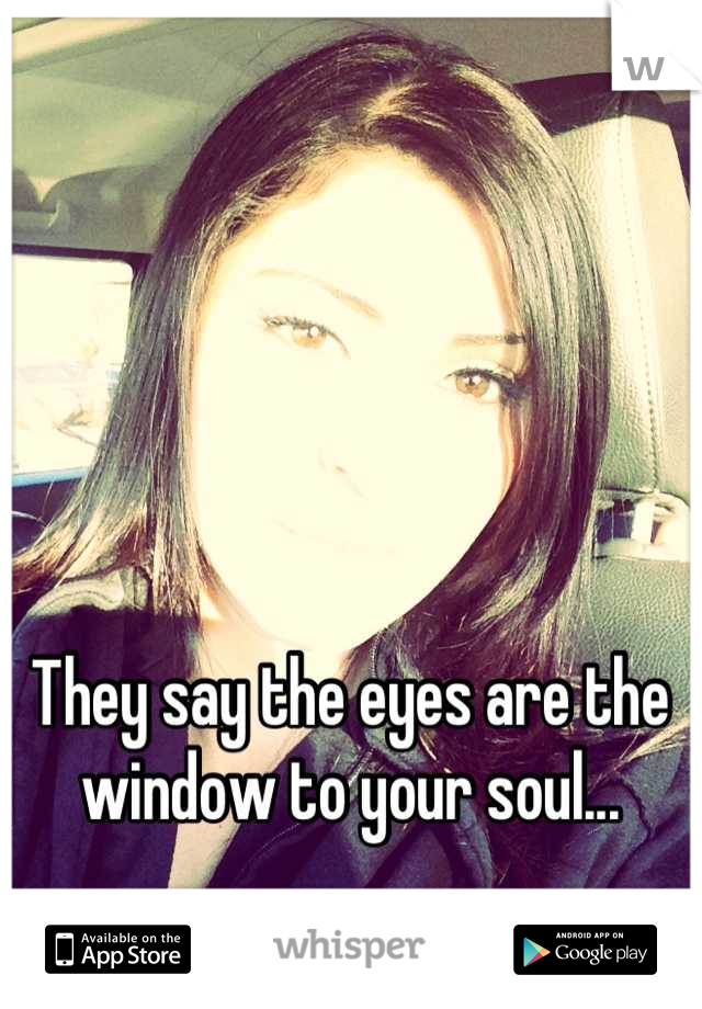 They say the eyes are the window to your soul...