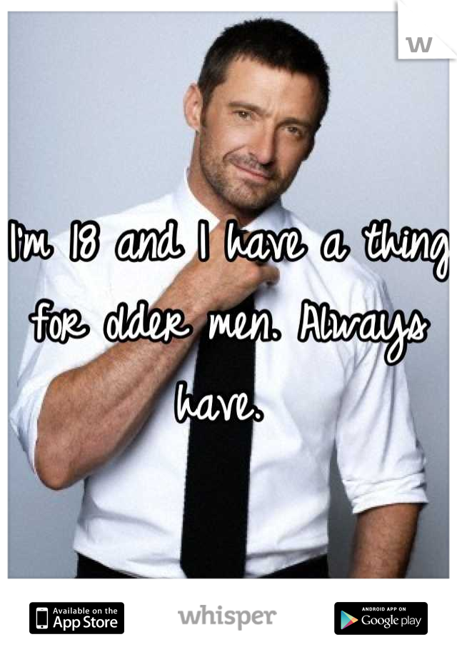 I'm 18 and I have a thing for older men. Always have. 