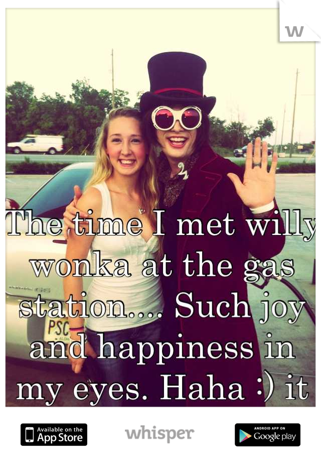 The time I met willy wonka at the gas station.... Such joy and happiness in my eyes. Haha :) it made my day!!!