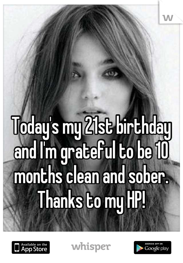 Today's my 21st birthday and I'm grateful to be 10 months clean and sober. Thanks to my HP!