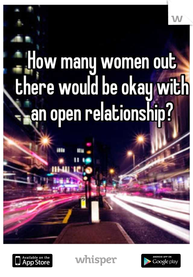 How many women out there would be okay with an open relationship?