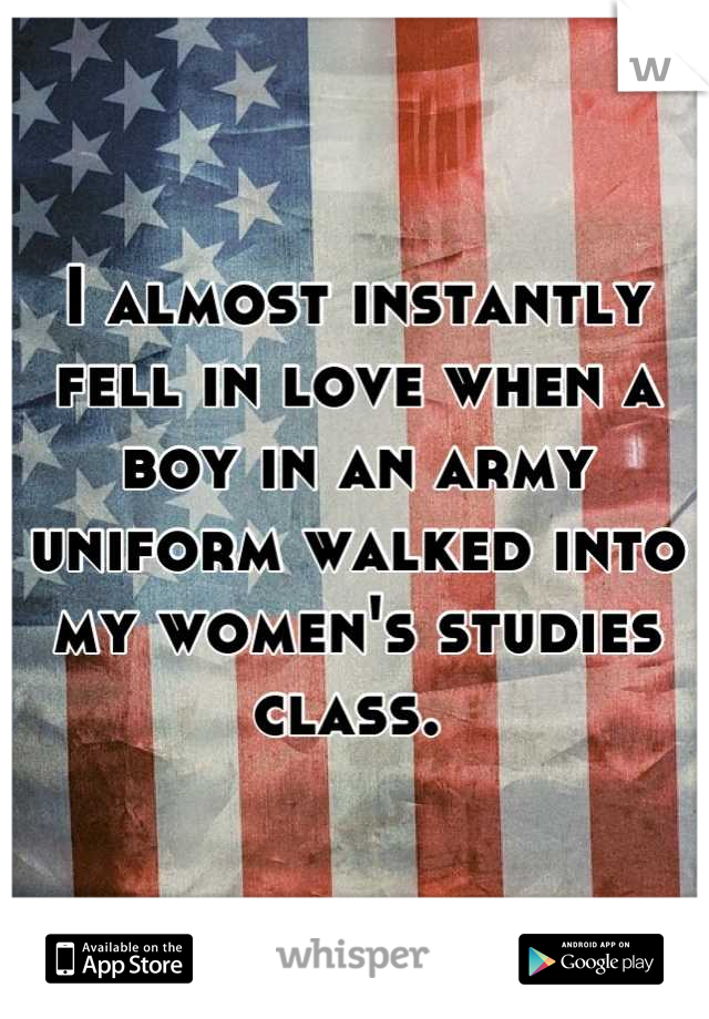 I almost instantly fell in love when a boy in an army uniform walked into my women's studies class. 