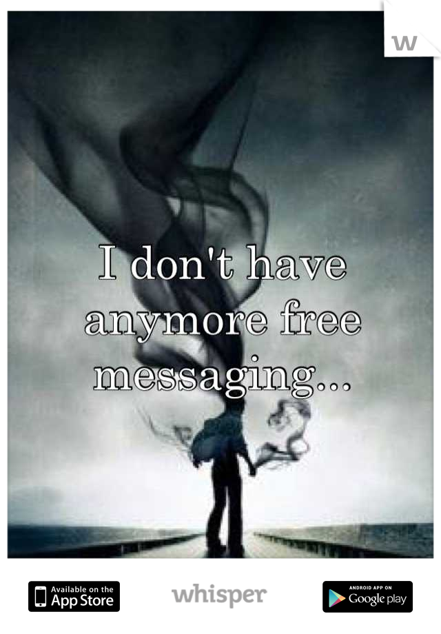 I don't have anymore free messaging...