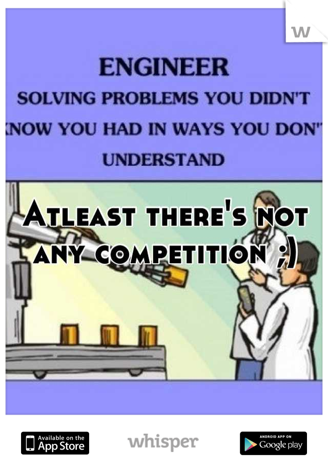 Atleast there's not any competition ;)