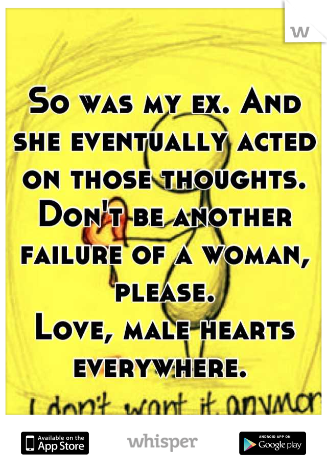 So was my ex. And she eventually acted on those thoughts. Don't be another failure of a woman, please. 
Love, male hearts everywhere. 