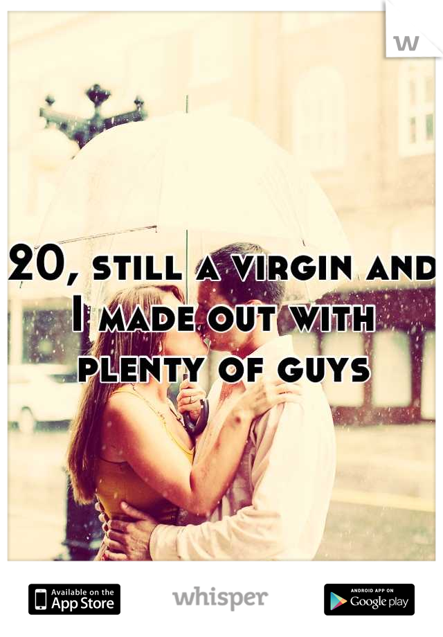 20, still a virgin and I made out with plenty of guyd