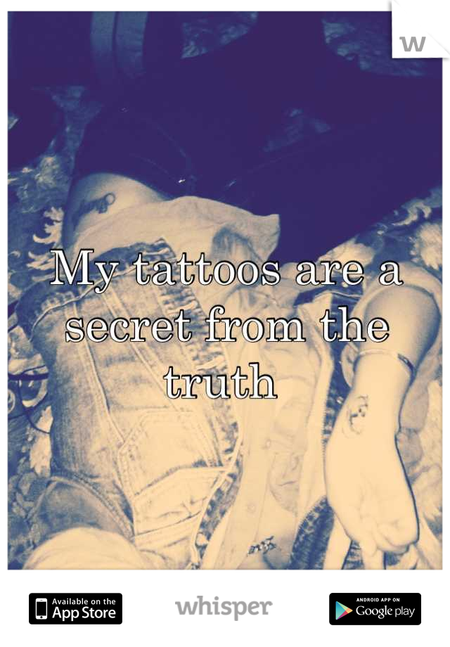 My tattoos are a secret from the truth 