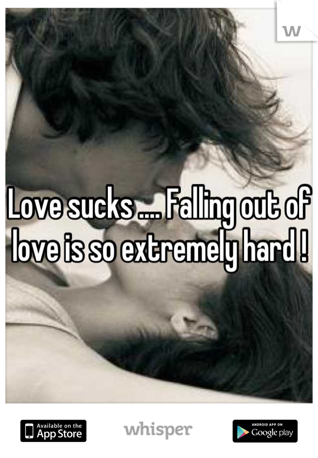 Love sucks .... Falling out of love is so extremely hard !