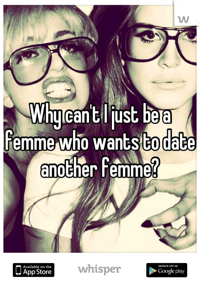 Why can't I just be a femme who wants to date another femme?