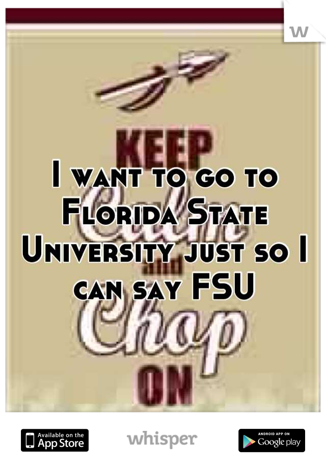 I want to go to Florida State University just so I can say FSU