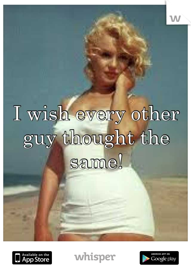 I wish every other guy thought the same!