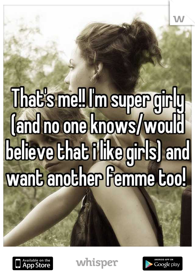 That's me!! I'm super girly (and no one knows/would believe that i like girls) and want another femme too! 