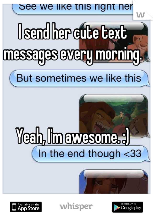 I send her cute text messages every morning.



Yeah, I'm awesome. :)