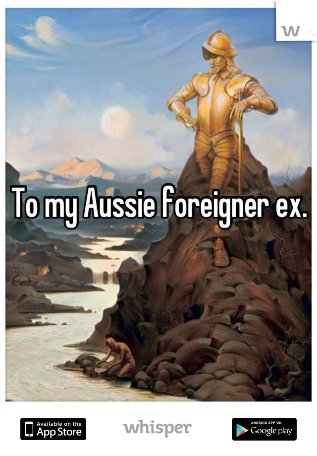 To my Aussie foreigner ex.

