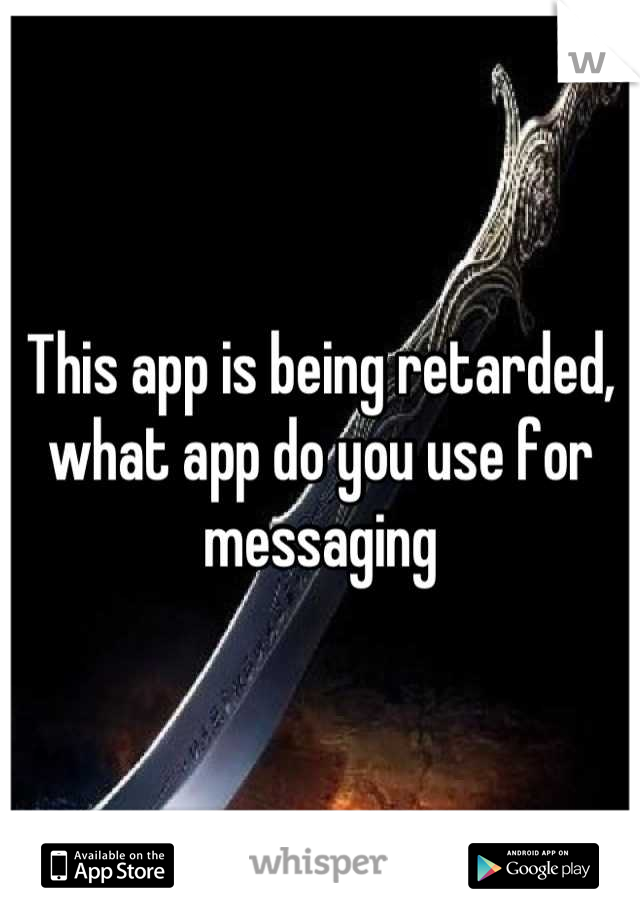 This app is being retarded, what app do you use for messaging