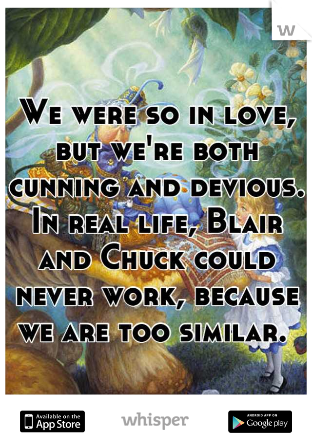 We were so in love, but we're both cunning and devious. In real life, Blair and Chuck could never work, because we are too similar. 