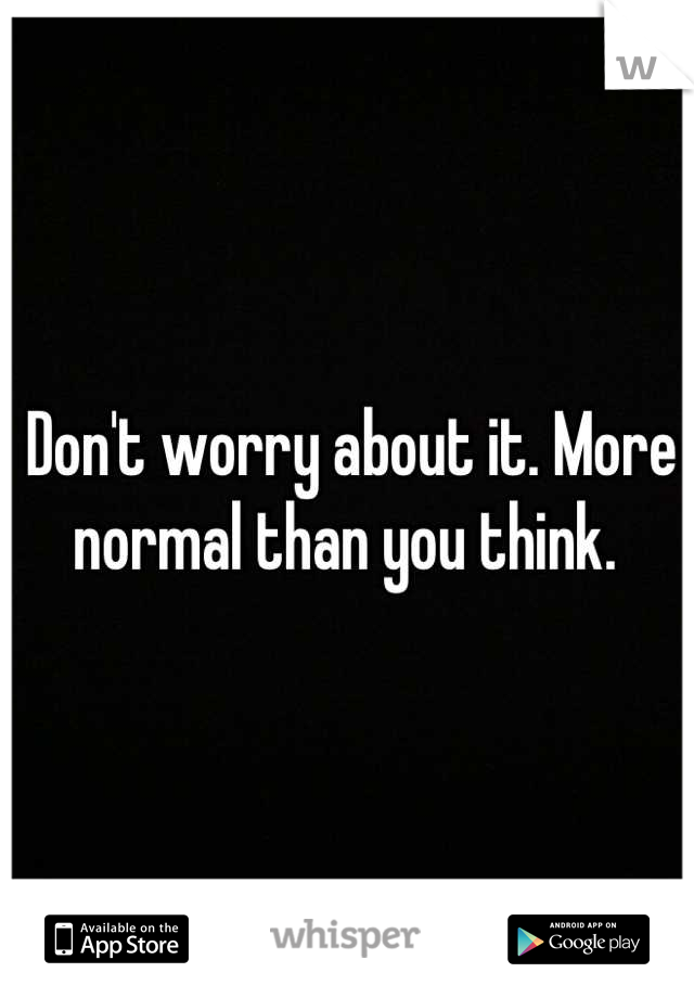 Don't worry about it. More normal than you think. 