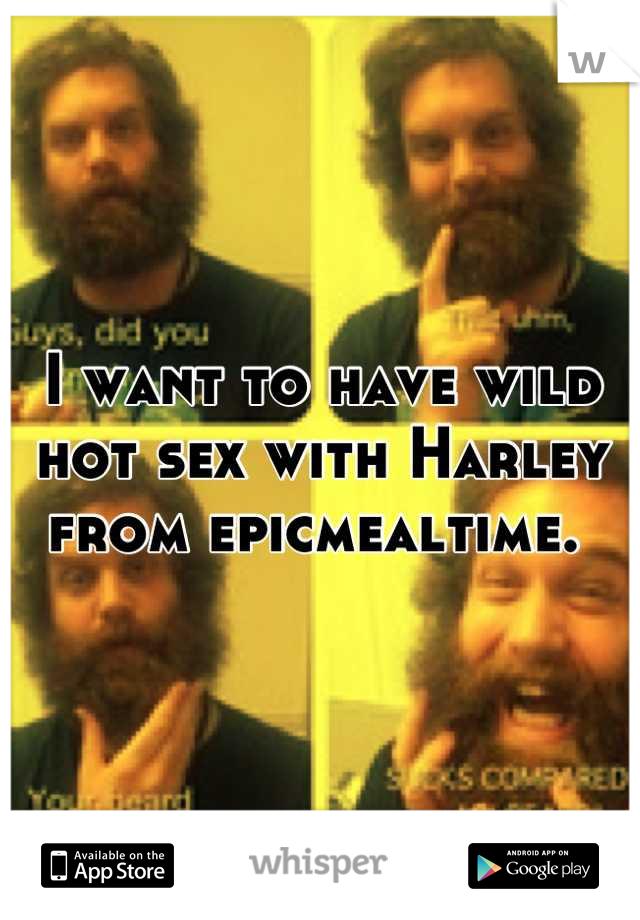 I want to have wild hot sex with Harley from epicmealtime. 