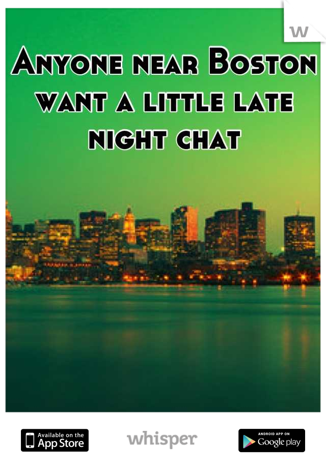 Anyone near Boston want a little late night chat