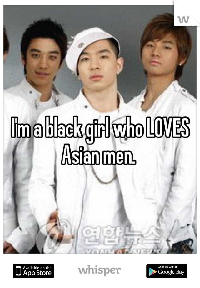 I'm a black girl who LOVES Asian men. 