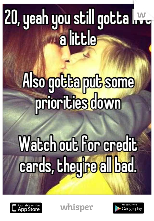 20, yeah you still gotta live a little

Also gotta put some priorities down

Watch out for credit cards, they're all bad.