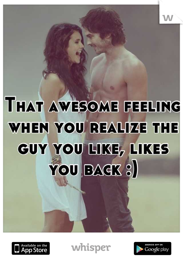 That awesome feeling when you realize the guy you like, likes you back :)