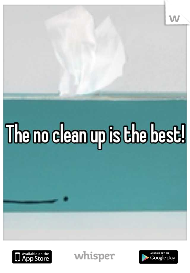 The no clean up is the best!