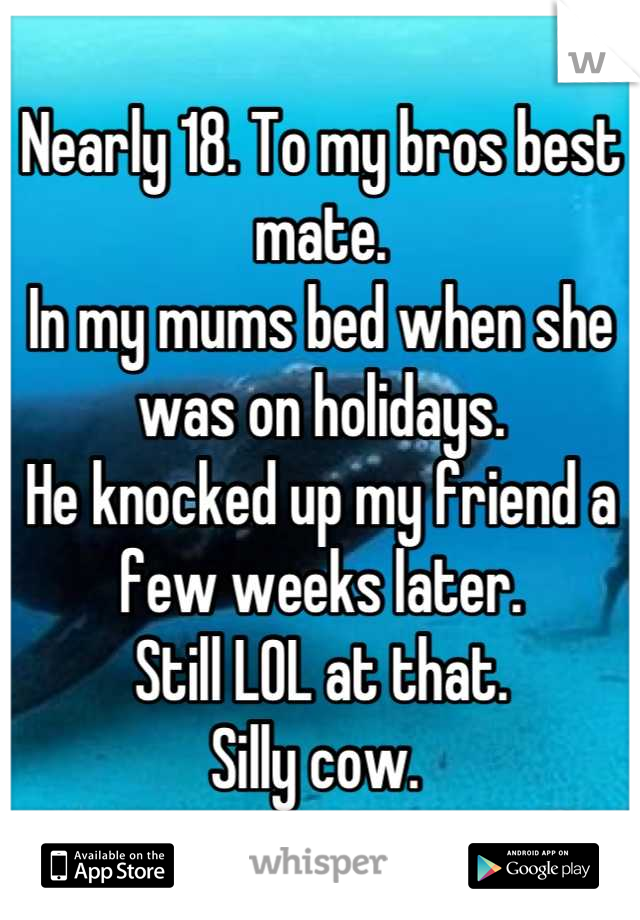 Nearly 18. To my bros best mate. 
In my mums bed when she was on holidays. 
He knocked up my friend a few weeks later. 
Still LOL at that. 
Silly cow. 