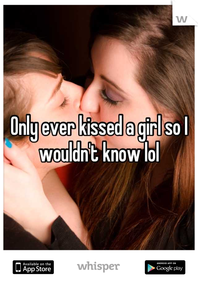 Only ever kissed a girl so I wouldn't know lol