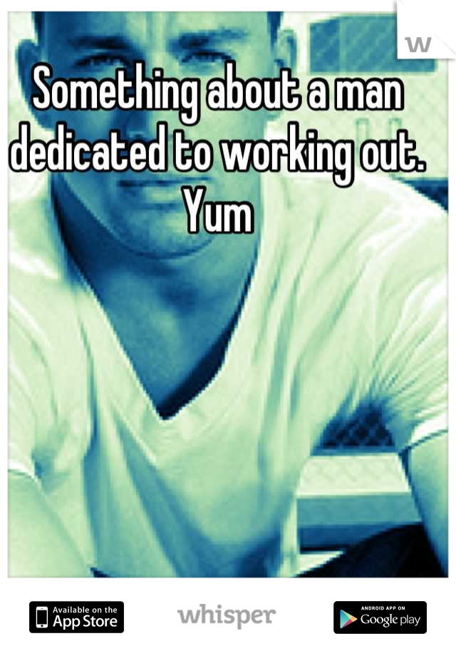 Something about a man dedicated to working out. Yum