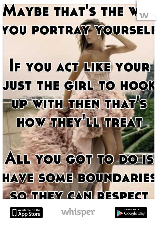 Maybe that's the way you portray yourself 

If you act like your just the girl to hook up with then that's how they'll treat

All you got to do is have some boundaries so they can respect you