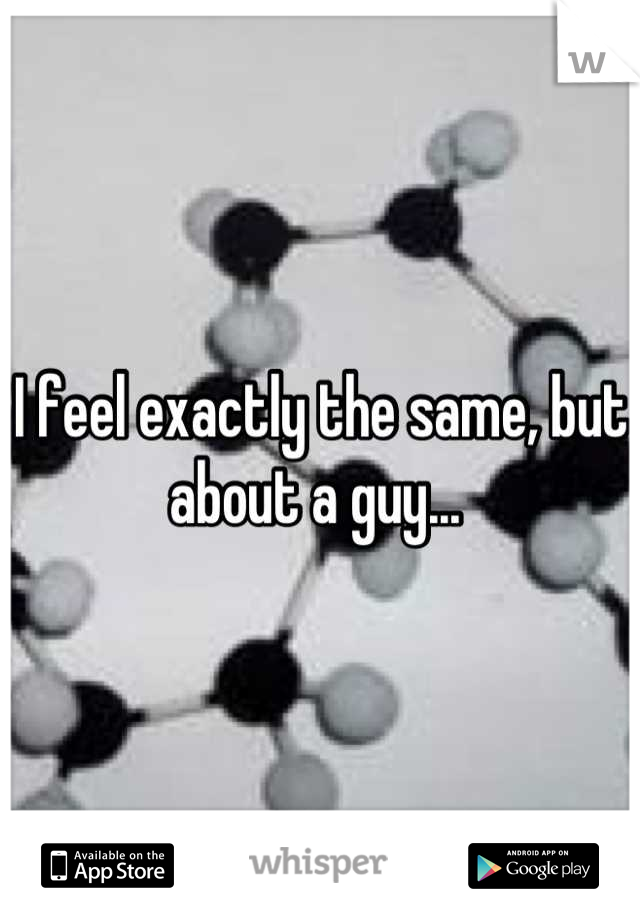 I feel exactly the same, but about a guy... 