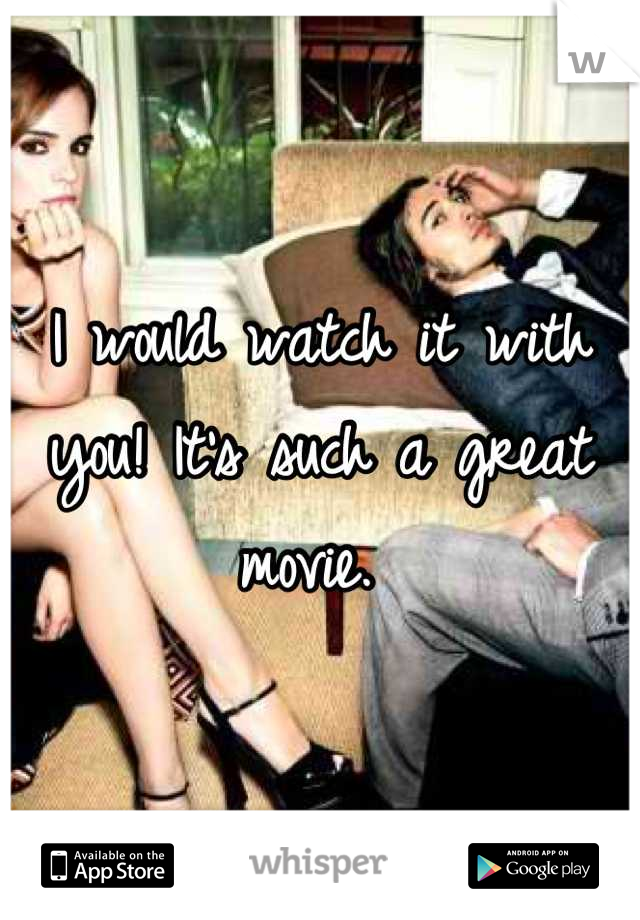 I would watch it with you! It's such a great movie. 