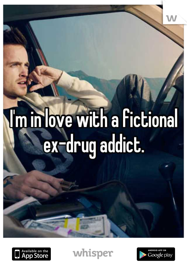 I'm in love with a fictional ex-drug addict.